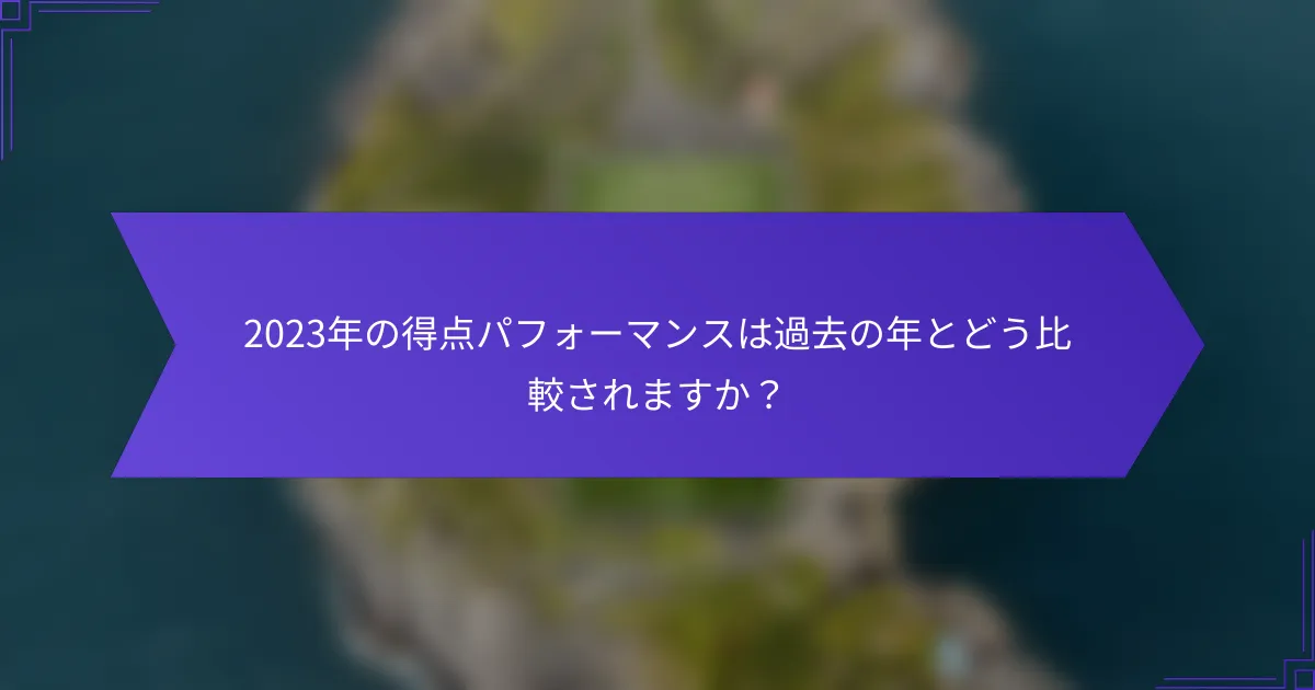 2023年の得点パフォーマンスは過去の年とどう比較されますか?