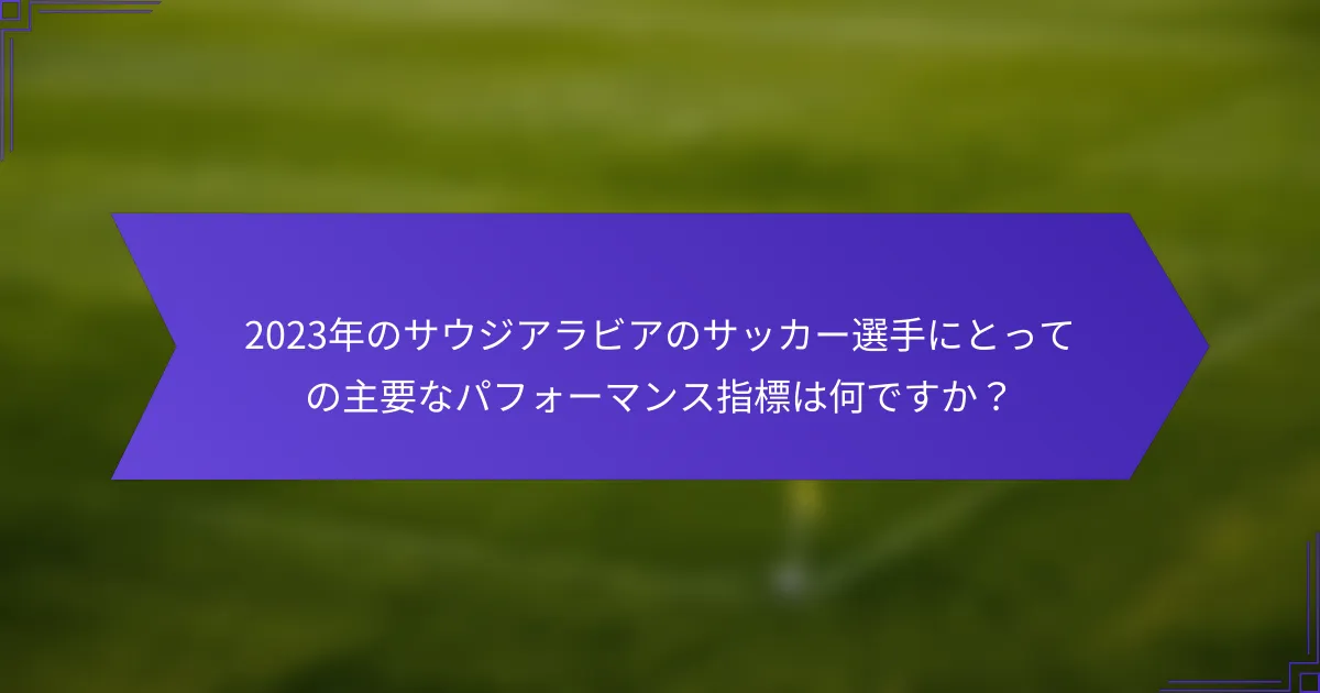 2023年のサウジアラビアのサッカー選手にとっての主要なパフォーマンス指標は何ですか?