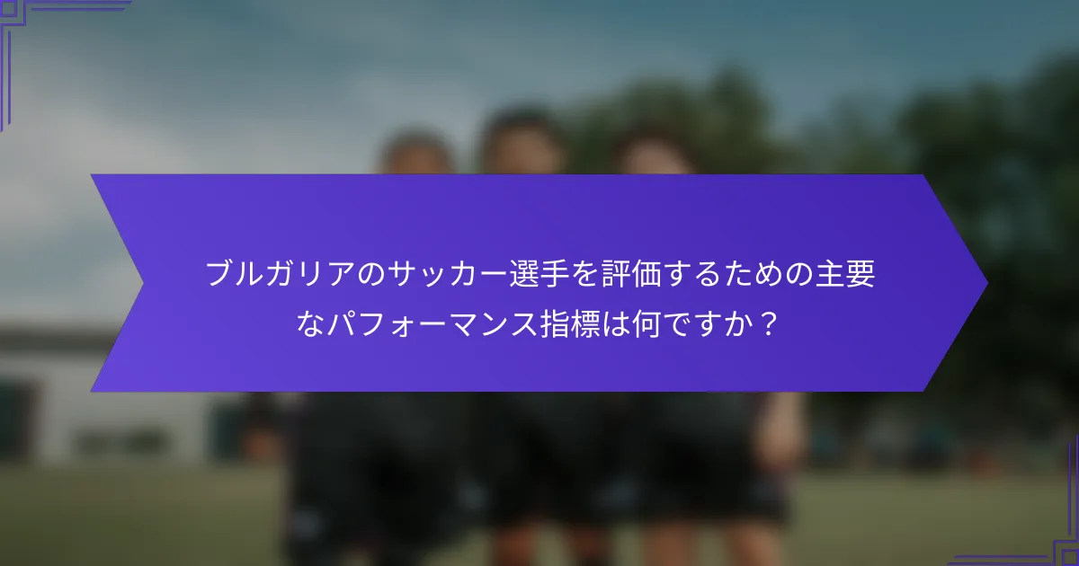 ブルガリアのサッカー選手を評価するための主要なパフォーマンス指標は何ですか?