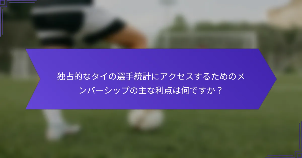 独占的なタイの選手統計にアクセスするためのメンバーシップの主な利点は何ですか?