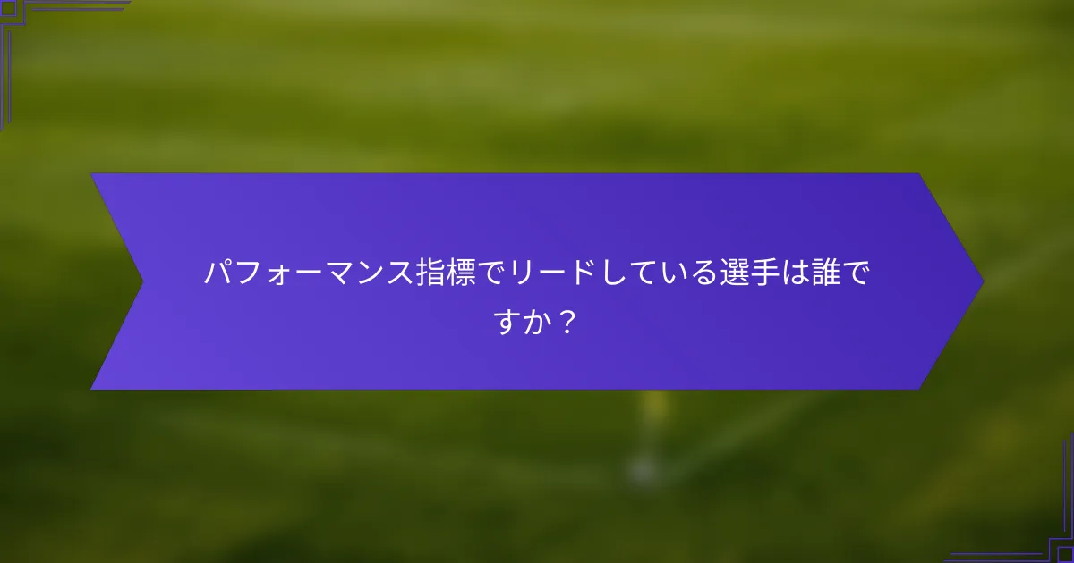 パフォーマンス指標でリードしている選手は誰ですか?
