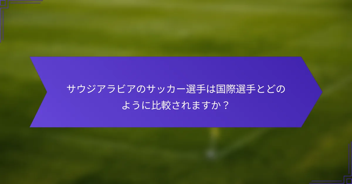 サウジアラビアのサッカー選手は国際選手とどのように比較されますか?