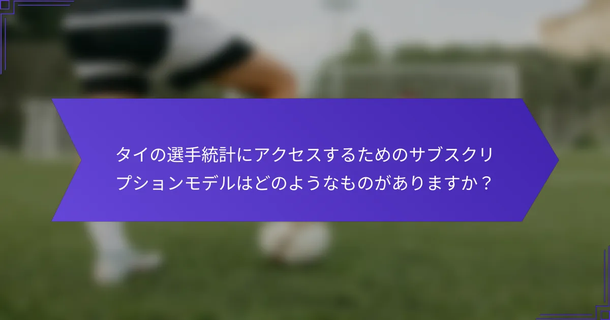 タイの選手統計にアクセスするためのサブスクリプションモデルはどのようなものがありますか?