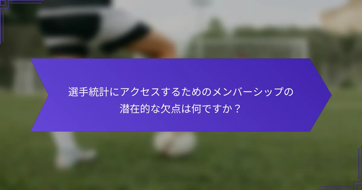 選手統計にアクセスするためのメンバーシップの潜在的な欠点は何ですか?